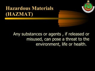 Hazardous Materials  (HAZMAT) Any substances or agents , if released or misused, can pose a threat to the environment, life or health.  