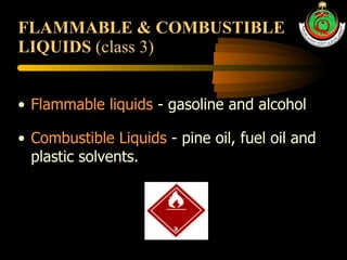 FLAMMABLE & COMBUSTIBLE LIQUIDS  (class 3) Flammable liquids  - gasoline and alcohol Combustible Liquids  - pine oil, fuel oil and plastic solvents. 