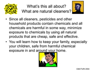 CBA/TURI 2004
What’s this all about?
What are natural cleaners?
• Since all cleaners, pesticides and other
household produ...