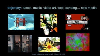 trajectory: dance, music, video art, web, curating… new media
Images and artworks/ design works © C. Baker 1991-2000
 