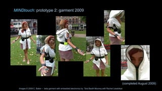 MINDtouch: prototype 2: garment 2009
Images © 2009 C. Baker – beta garment with embedded electronics by Tara Baoth Mooney with Rachel Lesebikan
(completed August 2009)
 