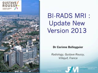 BI-RADS MRI :
Update New
Version 2013
Dr Corinne Balleyguier
Radiology, Gustave Roussy,
Villejuif, France
Hanoi nov 2015
 