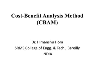 Cost-Benefit Analysis Method
(CBAM)
Dr. Himanshu Hora
SRMS College of Engg. & Tech., Bareilly
INDIA
 