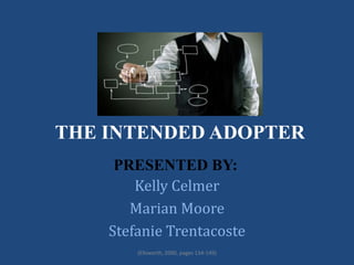 THE INTENDED ADOPTER
Kelly Celmer
Marian Moore
Stefanie Trentacoste
PRESENTED BY:
(Ellsworth, 2000, pages 134-149)
 