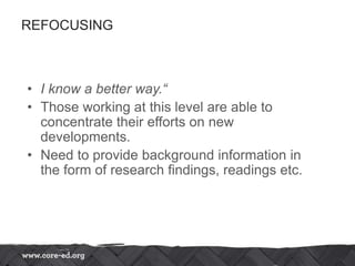 REFOCUSING
• I know a better way.“
• Those working at this level are able to
concentrate their efforts on new
developments.
• Need to provide background information in
the form of research findings, readings etc.
 