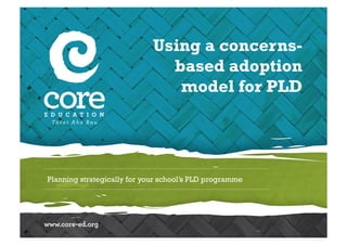 Planning strategically for your school’s PLD programme
Using a concerns-
based adoption
model for PLD
 