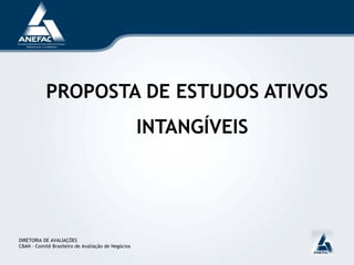 PROPOSTA DE ESTUDOS ATIVOS
INTANGÍVEIS
DIRETORIA DE AVALIAÇÕES
CBAN – Comitê Brasileiro de Avaliação de Negócios
 