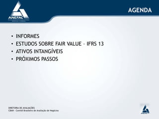 AGENDA
• INFORMES
• ESTUDOS SOBRE FAIR VALUE – IFRS 13
• ATIVOS INTANGÍVEIS
• PRÓXIMOS PASSOS
DIRETORIA DE AVALIAÇÕES
CBAN – Comitê Brasileiro de Avaliação de Negócios
 