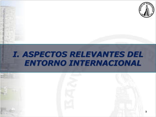 3
I. ASPECTOS RELEVANTES DEL
ENTORNO INTERNACIONAL
 
