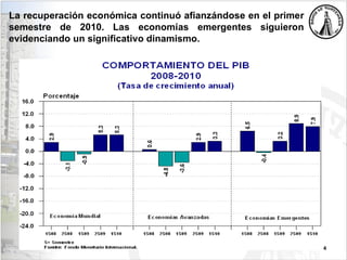 4
La recuperación económica continuó afianzándose en el primer
semestre de 2010. Las economías emergentes siguieron
evidenciando un significativo dinamismo.
 
