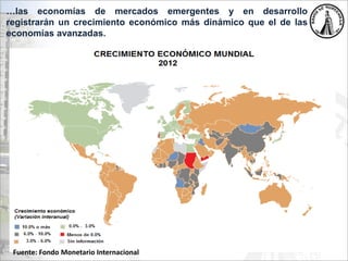 …las economías de mercados emergentes y en desarrollo
registrarán un crecimiento económico más dinámico que el de las
economías avanzadas.
Fuente: Fondo Monetario Internacional
 