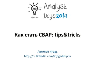 Как стать CBAP: tips&tricks
Архипов Игорь
http://ru.linkedin.com/in/igarkhipov
 