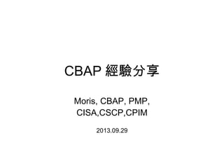 CBAP 經驗分享
Moris, CBAP, PMP,
CISA,CSCP,CPIM
2013.09.29
 