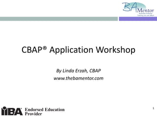 CBAP® Application Workshop By Linda Erzah, CBAP www.thebamentor.com 