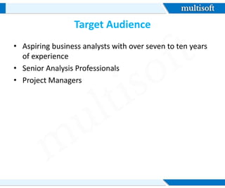 Target Audience
• Aspiring business analysts with over seven to ten years
of experience
• Senior Analysis Professionals
• Project Managers
 