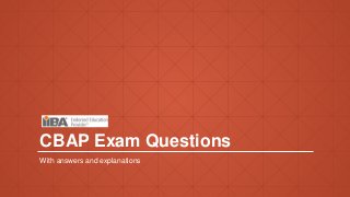 CBAP Exam Questions
With answers and explanations
 