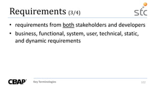 Key Terminologies 102
• requirements from both stakeholders and developers
• business, functional, system, user, technical, static,
and dynamic requirements
Requirements (3/4)
 
