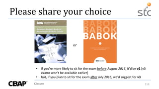Closure 116
Please share your choice
or
• if you’re more likely to sit for the exam before August 2016, it’d be v2 [v3
exams won’t be available earlier]
• but, if you plan to sit for the exam after July 2016, we’d suggest for v3
 