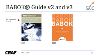 The Exam 17
BABOK® Guide v2 and v3
2009 2015
Our exam would
be on v2
 