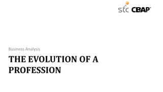 THE EVOLUTION OF A
PROFESSION
Business Analysis
 