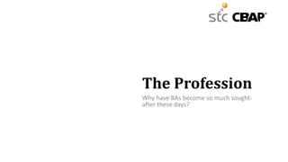 The Profession
Why have BAs become so much sought-
after these days?
 