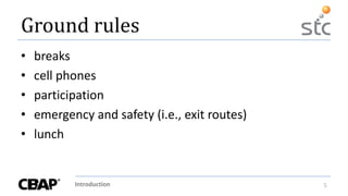 Introduction 5
Ground rules
• breaks
• cell phones
• participation
• emergency and safety (i.e., exit routes)
• lunch
 