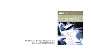A Guide to the Business Analysis Body of
Knowledge® (BABOK® Guide)
 
