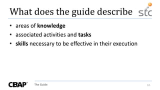 The Guide 65
What does the guide describe
• areas of knowledge
• associated activities and tasks
• skills necessary to be effective in their execution
 