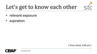 Introduction 7
Let’s get to know each other
• relevant exposure
• aspiration
[ Time check, 9:40 am ]
 