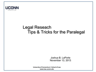 Legal Reseach
Tips & Tricks for the Paralegal

Joshua B. LaPorte
November 13, 2013
University of Connecticut | School of Law
www.law.uconn.edu

 