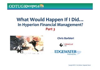 Copyright ©2014 Chris Barbieri, Edgewater Ranzal
What Would Happen If I Did…
In Hyperion Financial Management?
Part 3
Chris Barbieri
 