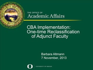 CBA Implementation:
One-time Reclassification
Promotion and Tenure
of Adjunct Faculty
for Untenured Faculty
Presented by Doug Blandy
Senior Vice Provost For Academic Affairs

Barbara Altmann
7 November, 2013

 
