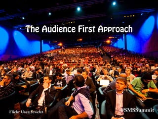 Flickr User: leweb3
The Audience First Approach
#SMSSummit
 
