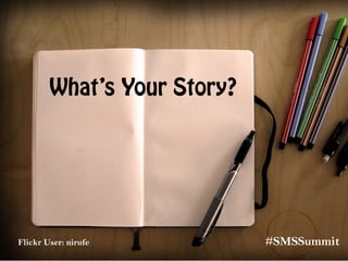 What’s Your Story?
Flickr User: nirufe #SMSSummit
 