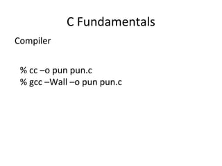 C Fundamentals
Compiler
% cc –o pun pun.c
% gcc –Wall –o pun pun.c
 