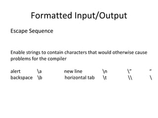 Formatted Input/Output 
Escape Sequence 
Enable strings to contain characters that would otherwise cause 
problems for the compiler 
alert a new line n ” “ 
backspace b horizontal tab t   
 