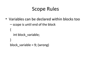 Scope Rules 
• Variables can be declared within blocks too 
– scope is until end of the block 
{ 
int block_variable; 
} 
block_variable = 9; (wrong) 
 