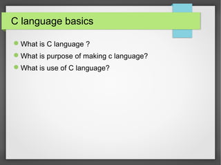 C language basics
What is C language ?
What is purpose of making c language?
What is use of C language?
 