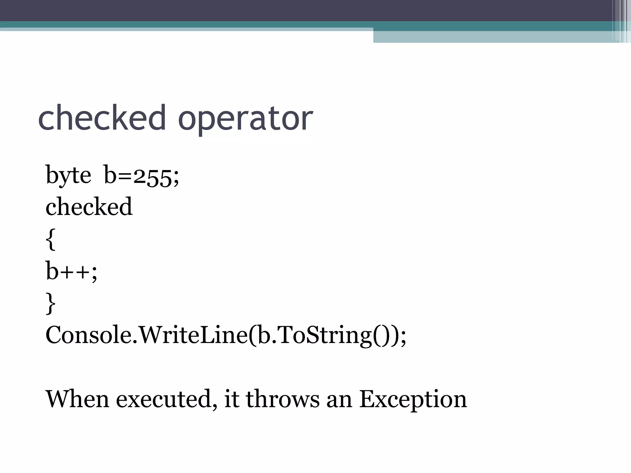 checked operator byte  b=255; checked  { b++; } Console.WriteLine(b.ToString()); When executed, it throws an Exception  