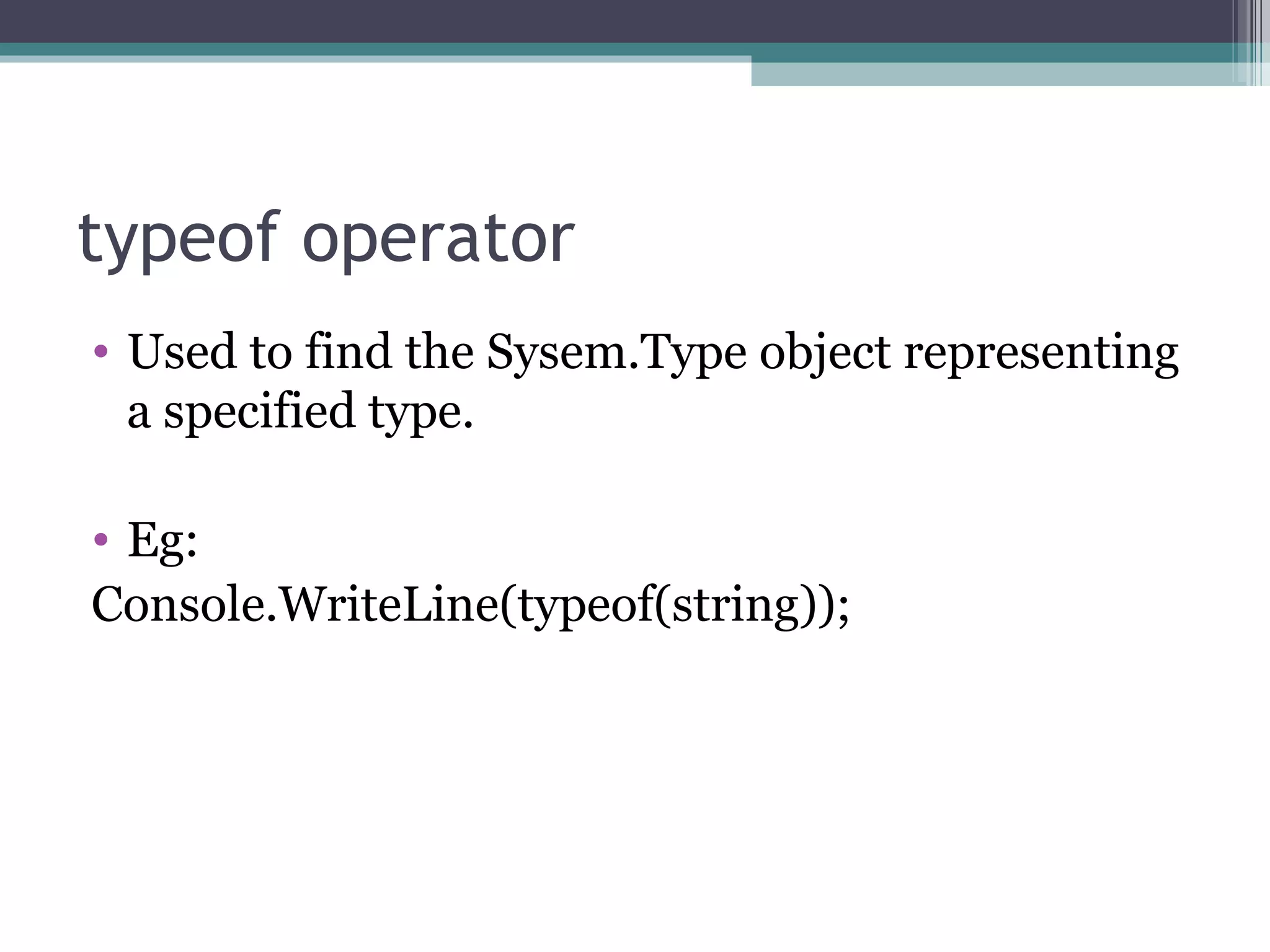 typeof operator Used to find the Sysem.Type object representing  a specified type. Eg: Console.WriteLine(typeof(string)); 