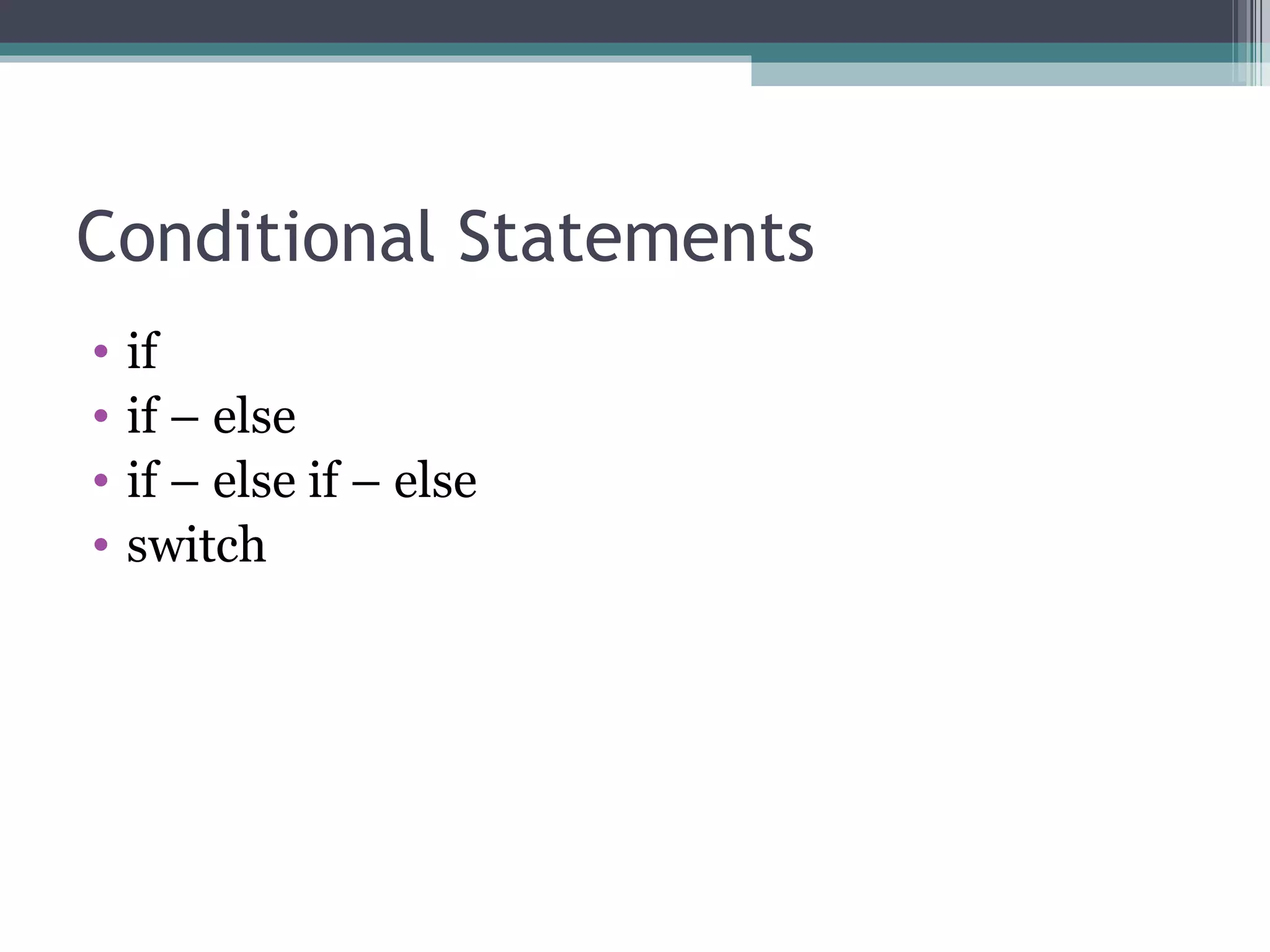 Conditional Statements if if – else if – else if – else switch  