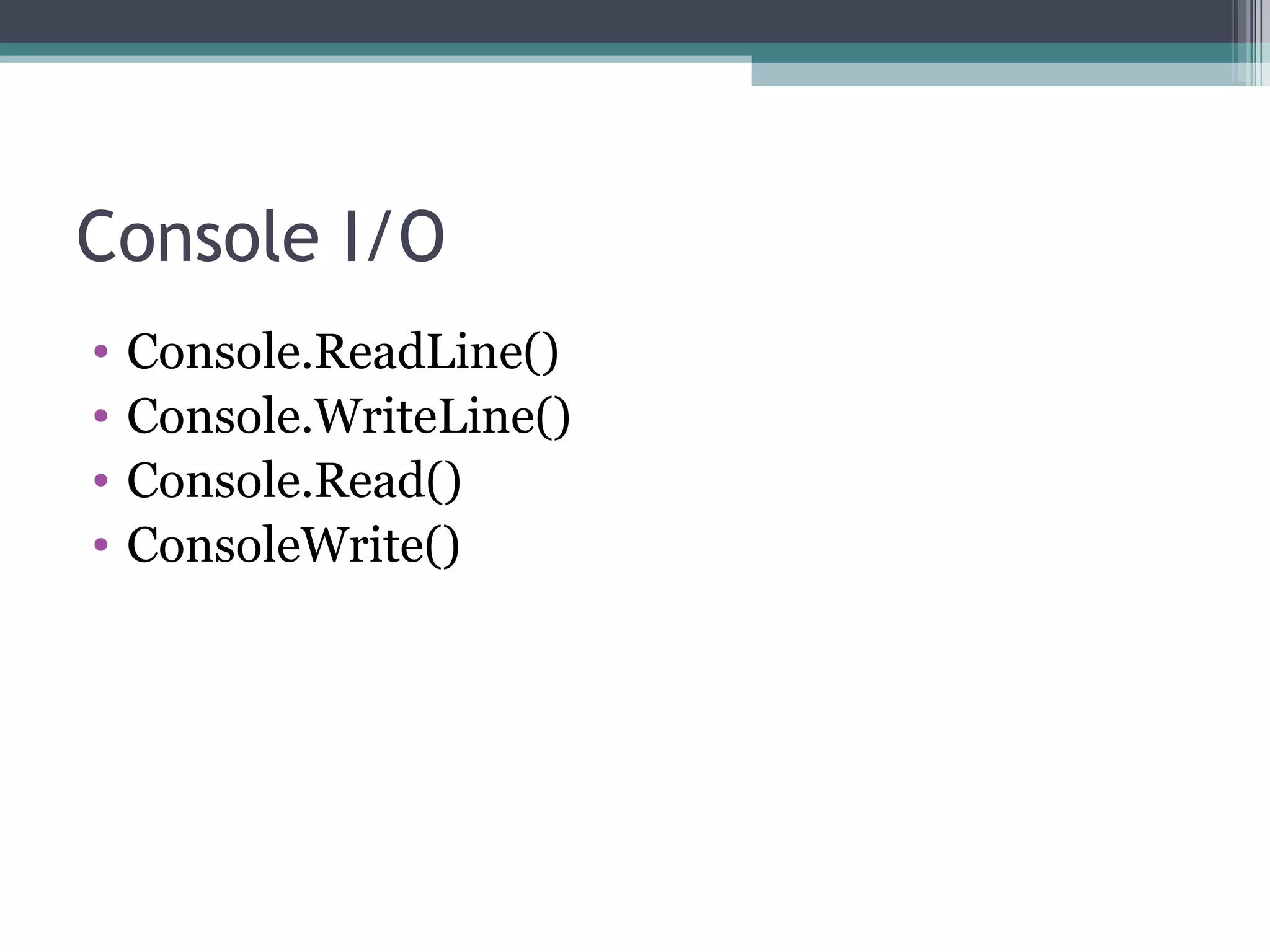 Console I/O Console.ReadLine() Console.WriteLine() Console.Read() ConsoleWrite() 