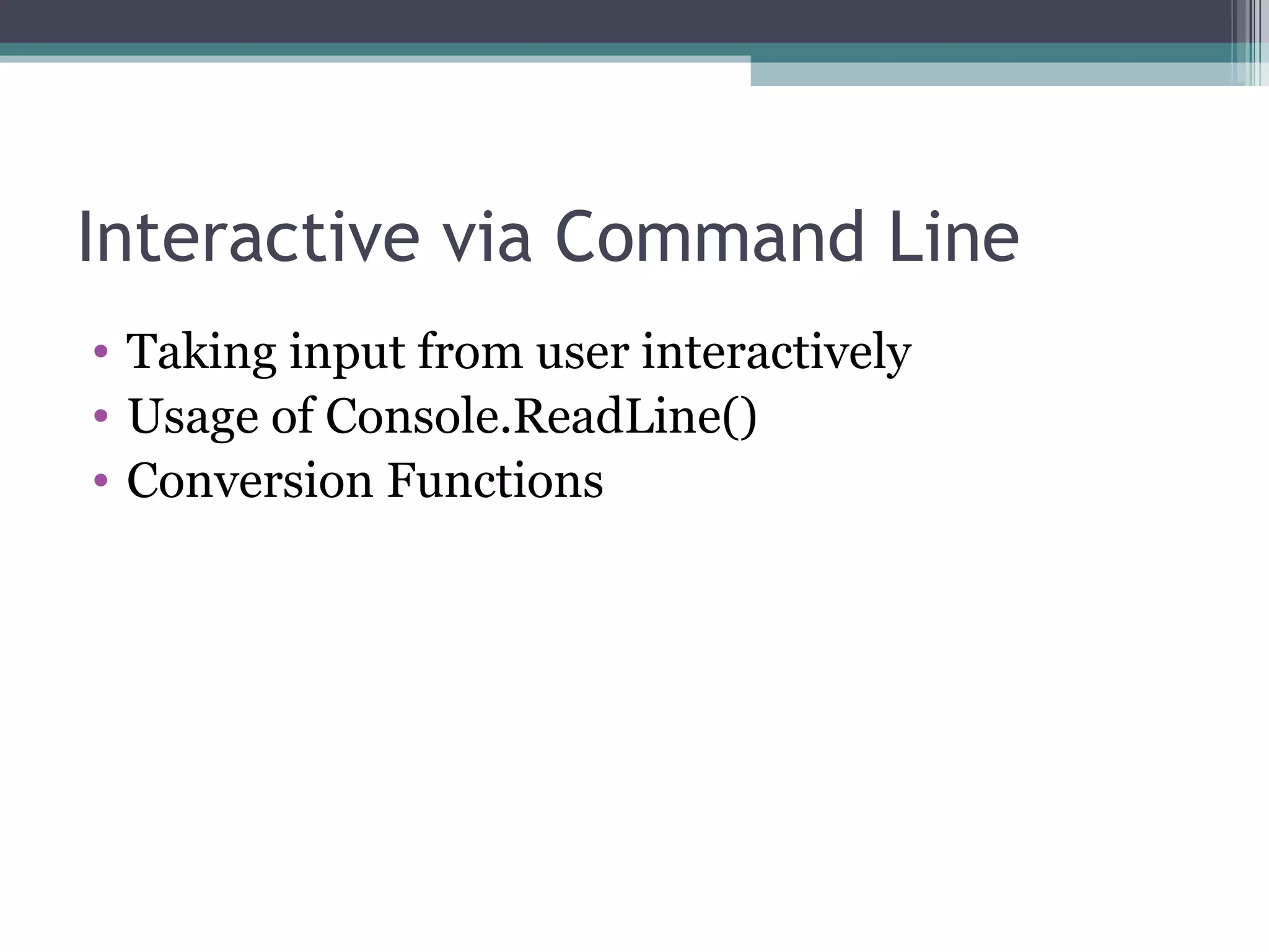 Interactive via Command Line Taking input from user interactively Usage of Console.ReadLine() Conversion Functions 