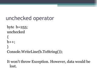 unchecked operator byte  b=255; unchecked  { b++; } Console.WriteLine(b.ToString()); It won’t throw Exception. However, data would be lost. 