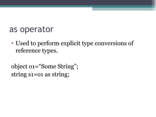 as operator Used to perform explicit type conversions of reference types. object o1=“Some String”; string s1=o1 as string; 