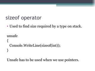 sizeof operator Used to find size required by a type on stack. unsafe  { Console.WriteLine(sizeof(int)); } Unsafe has to be used when we use pointers. 