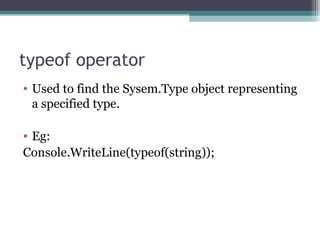 typeof operator Used to find the Sysem.Type object representing  a specified type. Eg: Console.WriteLine(typeof(string)); 