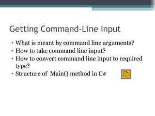 Getting Command-Line Input What is meant by command line arguments? How to take command line input? How to convert command line input to required type? Structure of  Main() method in C# 