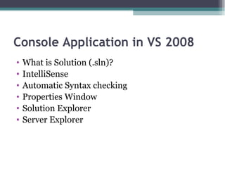 Console Application in VS 2008 What is Solution (.sln)? IntelliSense Automatic Syntax checking Properties Window Solution Explorer Server Explorer 
