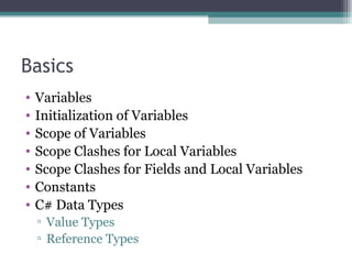 Basics Variables Initialization of Variables Scope of Variables Scope Clashes for Local Variables Scope Clashes for Fields and Local Variables Constants C# Data Types Value Types Reference Types 